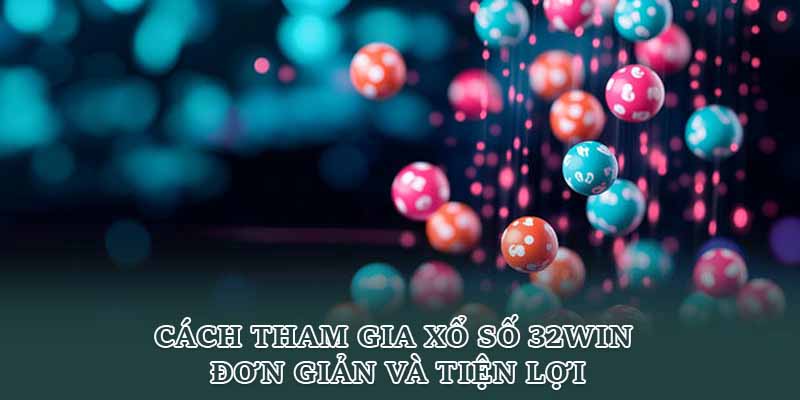 Cách tham gia xổ số 32win đơn giản và tiện lợi