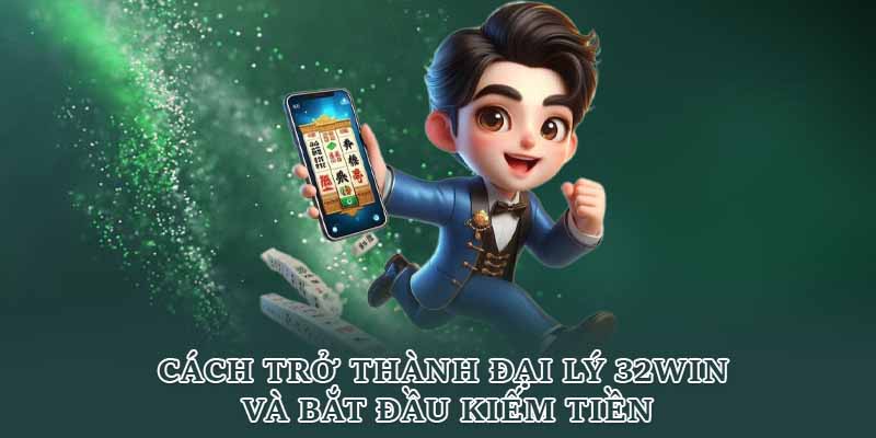 Cách trở thành đại lý 32win và bắt đầu kiếm tiền