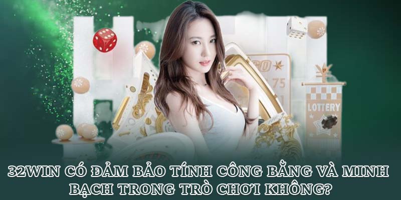 32WIN có đảm bảo tính công bằng và minh bạch trong trò chơi không?