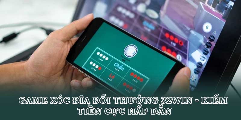 Game Xóc Đĩa Đổi Thưởng 32win - Kiếm Tiền Cực Hấp Dẫn