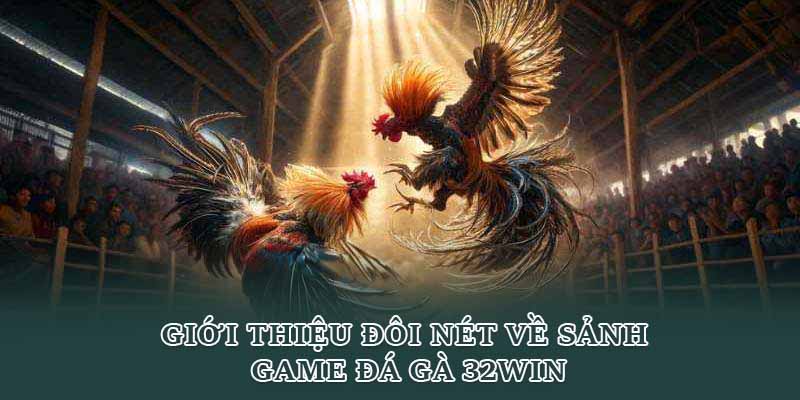 Giới thiệu đôi nét về sảnh game đá gà 32win