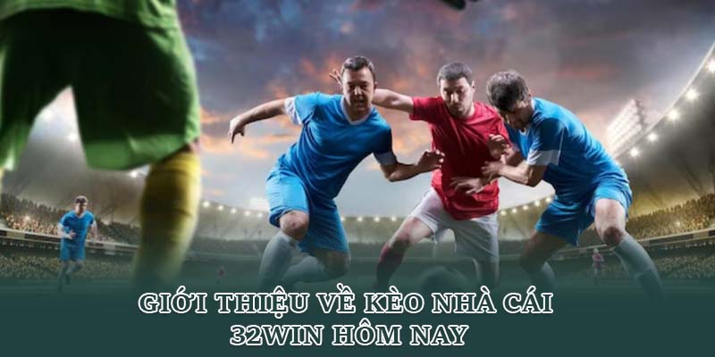 Giới thiệu về kèo nhà cái 32Win hôm nay