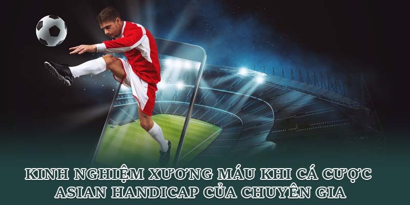 Kinh nghiệm xương máu khi cá cược Asian Handicap của chuyên gia