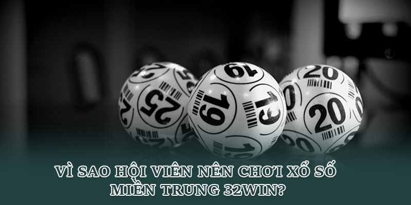 Vì sao hội viên nên chơi xổ số miền Trung 32win?
